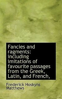 Fancies and Ragments: Including Imitations of Favourite Passages From the Greek, Latin, French,