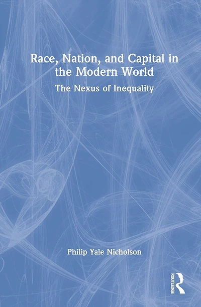 Race, Nation, and Capital The Modern World: Nexus of Inequality
