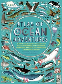 Atlas of Ocean Adventures: A Collection of Natural Wonders, Marine Marvels and Undersea Antics from Across the Globe