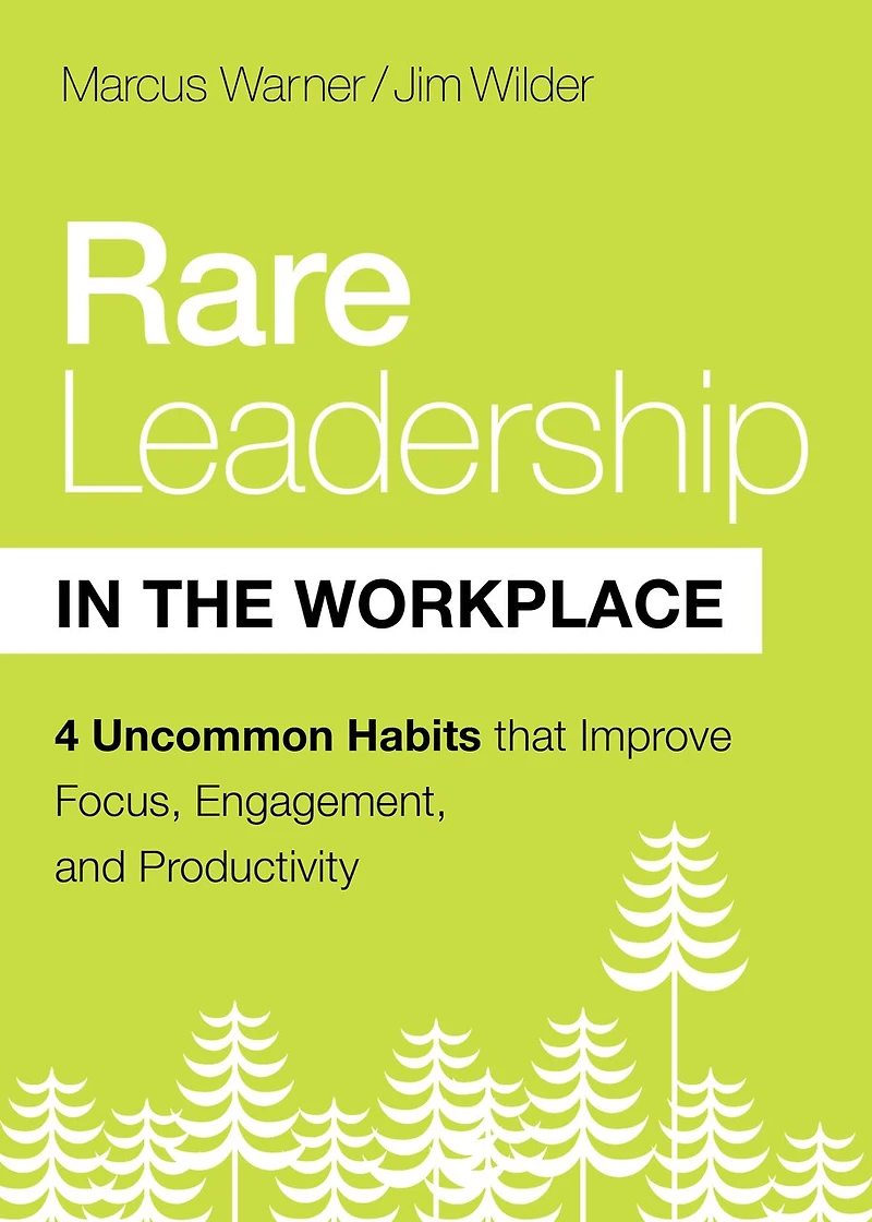 Rare Leadership the Workplace: Four Uncommon Habits That Improve Focus, Engagement, and Productivity