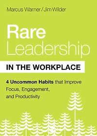 Rare Leadership the Workplace: Four Uncommon Habits That Improve Focus, Engagement, and Productivity