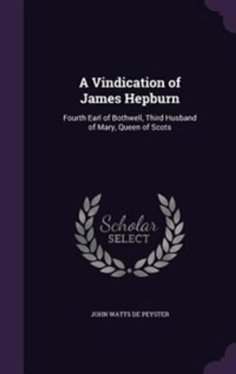 A Vindication of James Hepburn, Fourth Earl Bothwell, Third Husband Mary, Queen Scots