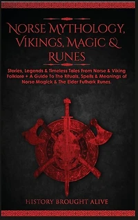 Norse Mythology, Vikings, Magic & Runes: Stories, Legends & Timeless Tales From Norse & Viking Folklore + A Guide To The Rituals, Spells & Meanings of ... Elder Futhark Runes (3 books in 1)