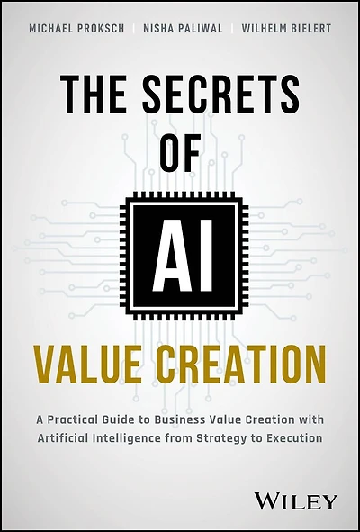 The Secrets of AI Value Creation: A Practical Guide to Business Creation with Artificial Intelligence from Strategy Execution