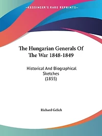 The Hungarian Generals Of The War 1848-1849: Historical And Biographical Sketches (1855)