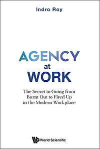 Agency At Work: The Secret To Going From Burnt Out To Fired Up In The Modern Workplace