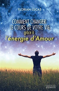 Comment changer le cours de votre vie grâce à l'énergie d'amour