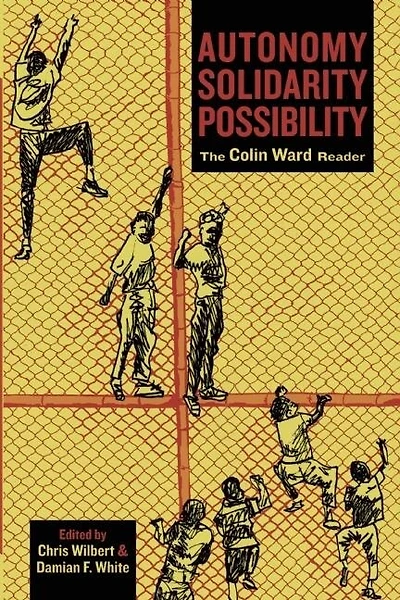 Autonomy, Solidarity, Possibility: The Colin Ward Reader