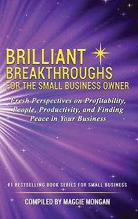 Brilliant Breakthroughs For The Small Business Owner: Fresh Perspectives on Profitability, People, Productivity, and Finding Peace in Your Business