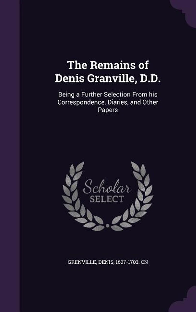 The Remains of Denis Granville, D.D.: Being a Further Selection From his Correspondence, Diaries