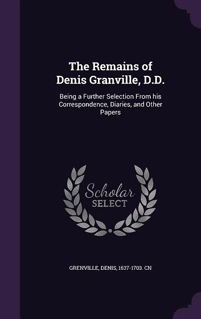 The Remains of Denis Granville, D.D.: Being a Further Selection From his Correspondence, Diaries