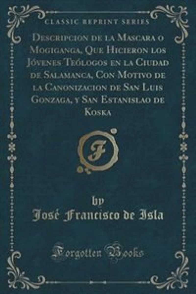 Descripcion de la Mascara o Mogiganga, Que Hicieron los Jóvenes Teólogos en la Ciudad de Salamanca, Con Motivo de la Canonizacion de San Luis Gonzaga, y San Estanislao de Koska (Classic Reprint)