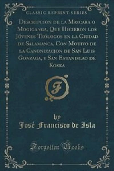 Descripcion de la Mascara o Mogiganga, Que Hicieron los Jóvenes Teólogos en la Ciudad de Salamanca, Con Motivo de la Canonizacion de San Luis Gonzaga, y San Estanislao de Koska (Classic Reprint)