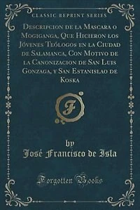 Descripcion de la Mascara o Mogiganga, Que Hicieron los Jóvenes Teólogos en la Ciudad de Salamanca, Con Motivo de la Canonizacion de San Luis Gonzaga, y San Estanislao de Koska (Classic Reprint)
