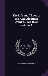 The Life and Times of the Hon. Algernon Sydney, 1622-1683, Volume 1