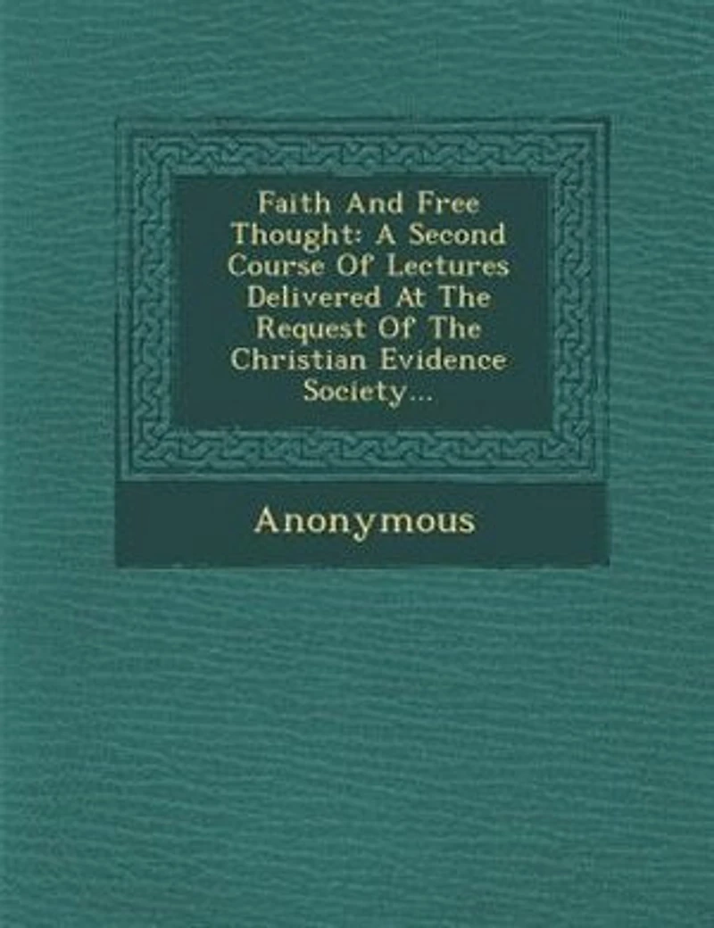 Faith And Free Thought: A Second Course Of Lectures Delivered At The Request Of The Christian Evidence Society...