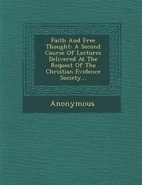 Faith And Free Thought: A Second Course Of Lectures Delivered At The Request Of The Christian Evidence Society...