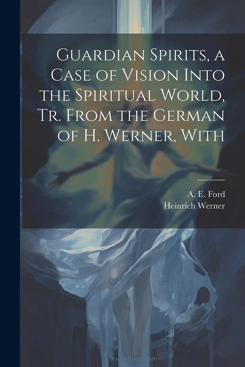 Guardian Spirits, a Case of Vision Into the Spiritual World, tr. From the German of H. Werner