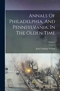 Annals Of Philadelphia, And Pennsylvania, In The Olden Time; Volume 3