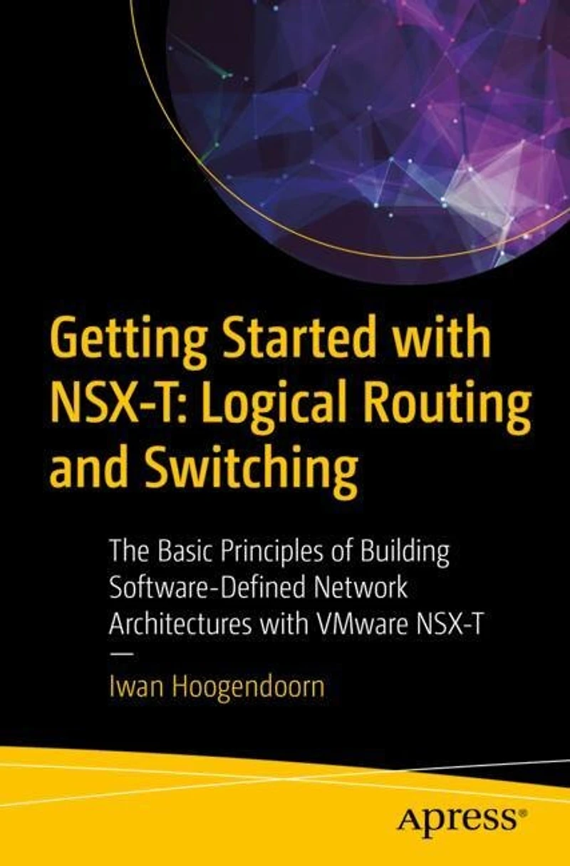 Getting Started with NSX-T: Logical Routing and Switching: The Basic Principles of Building Software-Defined Network Architectures VMware NSX-T