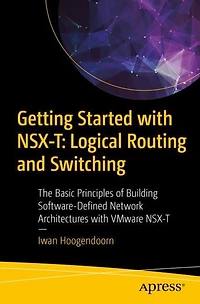 Getting Started with NSX-T: Logical Routing and Switching: The Basic Principles of Building Software-Defined Network Architectures VMware NSX-T