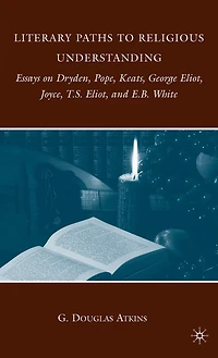 Literary Paths to Religious Understanding: Essays on Dryden, Pope, Keats, George Eliot, Joyce, T.S. and E.B. Whit: White