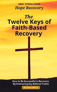 The Twelve Keys of Faith-Based Recovery: How to Be Successful in Recovery By Embracing Key Biblical Truths