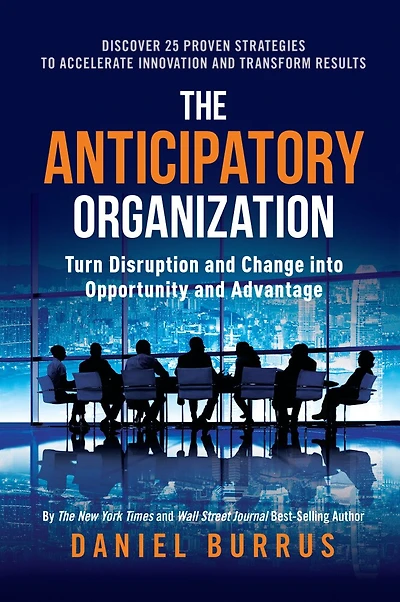 The Anticipatory Organization: Turn Disruption and Change into Opportunity Advantage