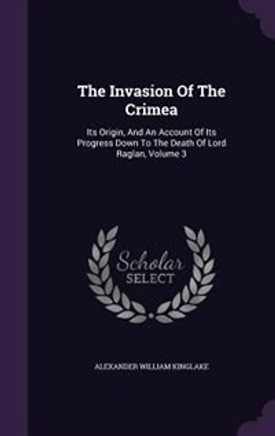 The Invasion Of The Crimea: Its Origin, And An Account Of Its Progress Down To The Death Of Lord Raglan