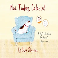 Not Today, Celeste!: A Dog's Tale About Her Human's Depression