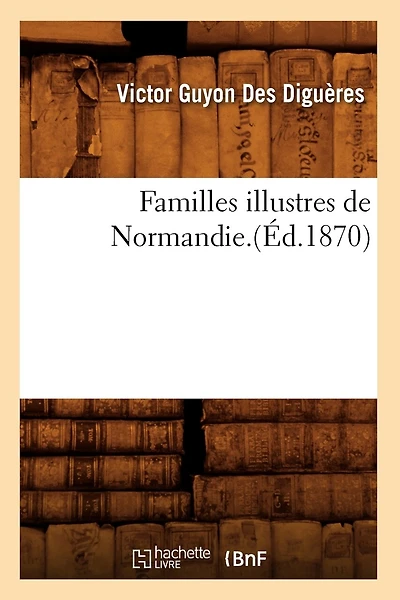Familles Illustres de Normandie.(Éd.1870)