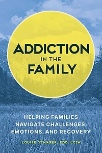 Addiction the Family: Helping Families Navigate Challenges, Emotions, and Recovery