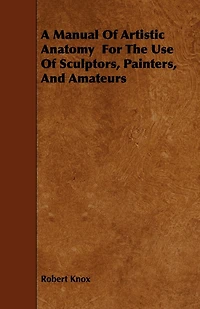 A Manual of Artistic Anatomy: For the Use Sculptors, Painters, and Amateurs (Classic Reprint)