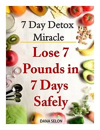 7 Day Detox Miracle: Lose 7 Pounds in 7 Days Safely: Purifying Your Body with the Miracle of Detox