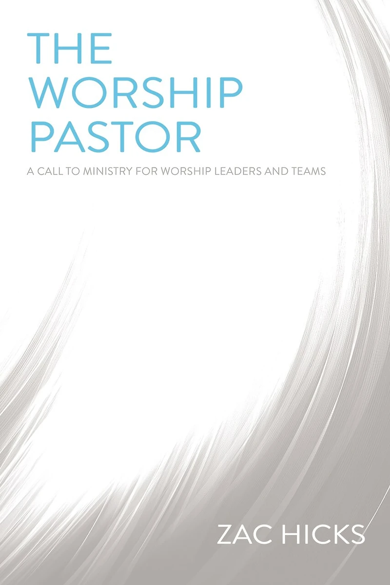 The Worship Pastor: A Call To Ministry For Leaders And Teams