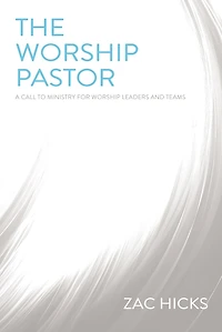 The Worship Pastor: A Call To Ministry For Leaders And Teams