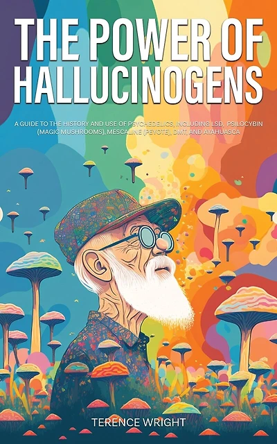 The Power of Hallucinogens: A Guide to the History and Use of Psychedelics, Including LSD, Psilocybin (Magic Mushrooms), Mescaline (Peyote), DMT