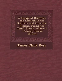 A Voyage of Discovery and Research in the Southern and Antarctic Regions, During the Years 1839-43
