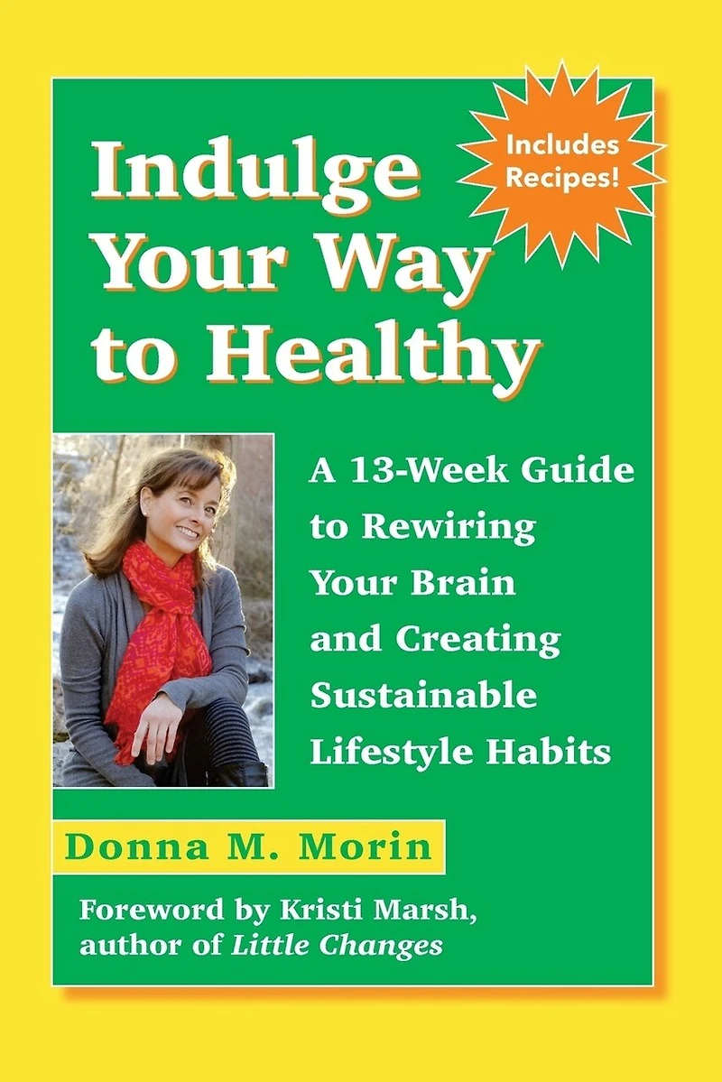 Indulge Your Way to Healthy: A 13-Week Guide to Rewiring Your Brain and Creating Sustainable Lifestyle Habits