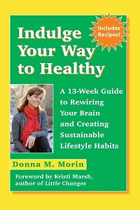 Indulge Your Way to Healthy: A 13-Week Guide to Rewiring Your Brain and Creating Sustainable Lifestyle Habits