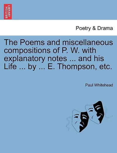 The Poems And Miscellaneous Compositions Of P. W. With Explanatory Notes ... And His Life ... By ... E. Thompson, Etc.