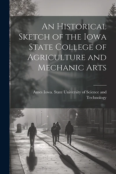 An Historical Sketch of the Iowa State College of Agriculture and Mechanic Arts