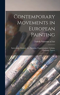 Contemporary Movements in European Painting: Surrealism, Abstract Art, Futurism, Expressionism, Cubism, Dadaism, Fauves