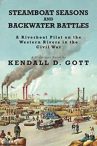 Steamboat Seasons and Backwater Battles: A Riverboat Pilot On The Western Rivers Civil War; Historical Novel