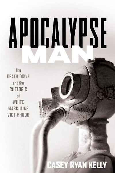 Apocalypse Man: The Death Drive And Rhetoric Of White Masculine Victimhood