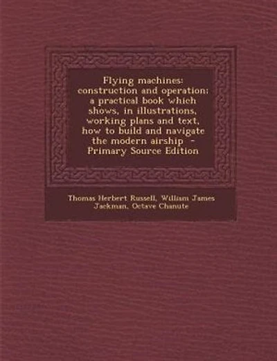 Flying machines: construction and operation; a practical book which shows, in illustrations, working plans and text,