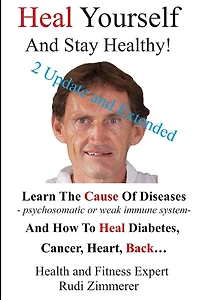 Heal Yourself And Stay Healthy!: Learn the cause of diseases - psychosomatic or weak immune system- and how to heal diabetes, cancer heart, back...