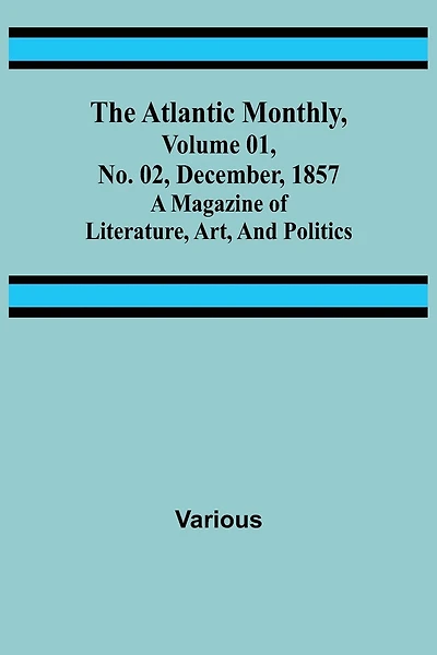 The Atlantic Monthly, Volume 01, No. 02, December, 1857; A Magazine of Literature, Art, and Politics