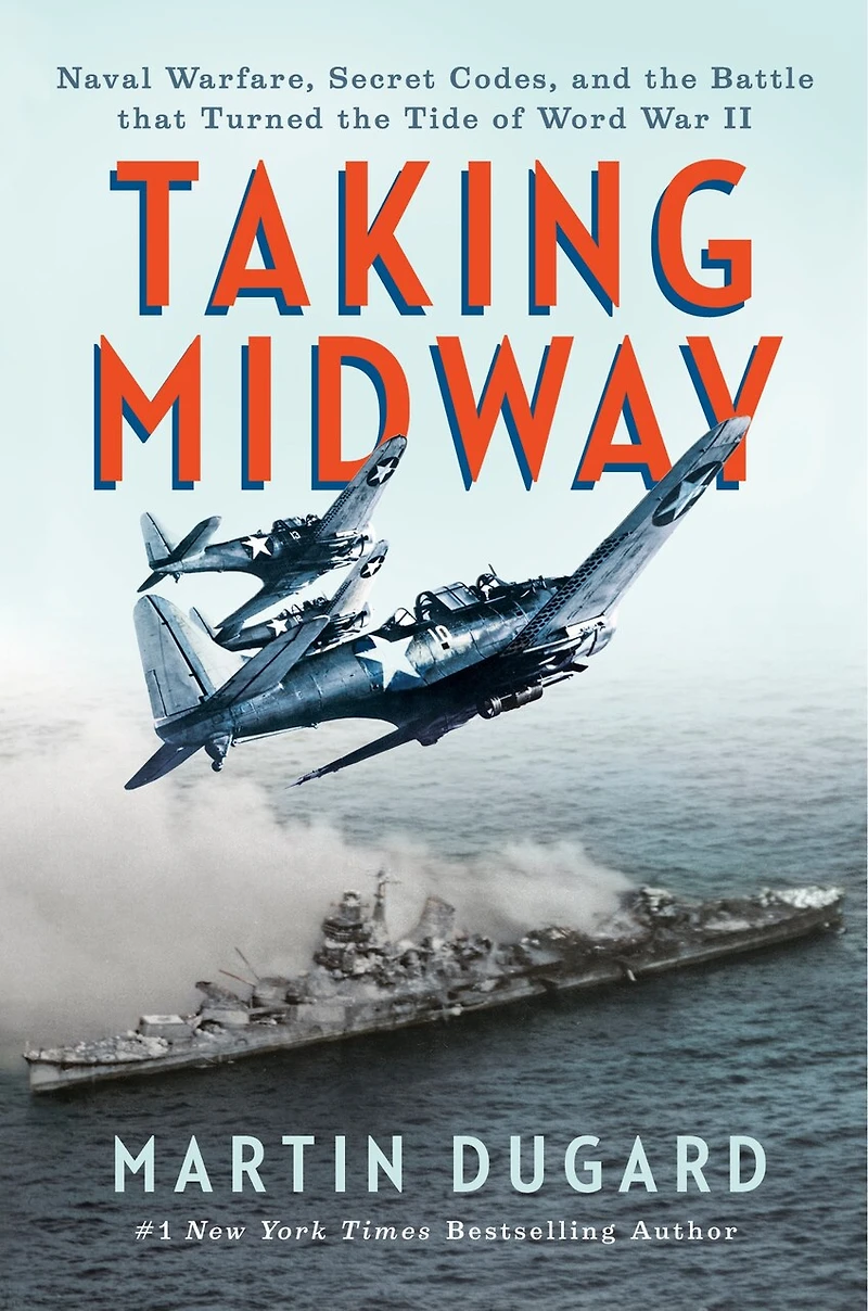 Taking Midway: Naval Warfare, Secret Codes, and the Battle that Turned Tide of World War II