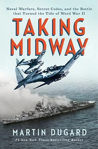 Taking Midway: Naval Warfare, Secret Codes, and the Battle that Turned Tide of World War II